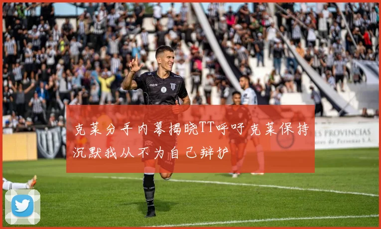 克莱分手内幕揭晓TT呼吁克莱保持沉默我从不为自己辩护