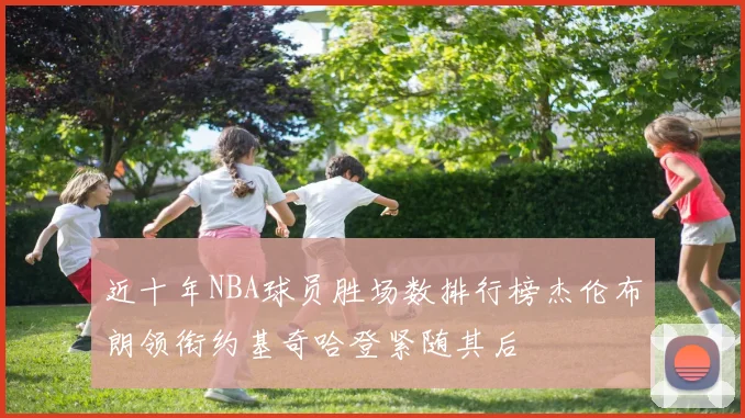近十年NBA球员胜场数排行榜杰伦布朗领衔约基奇哈登紧随其后