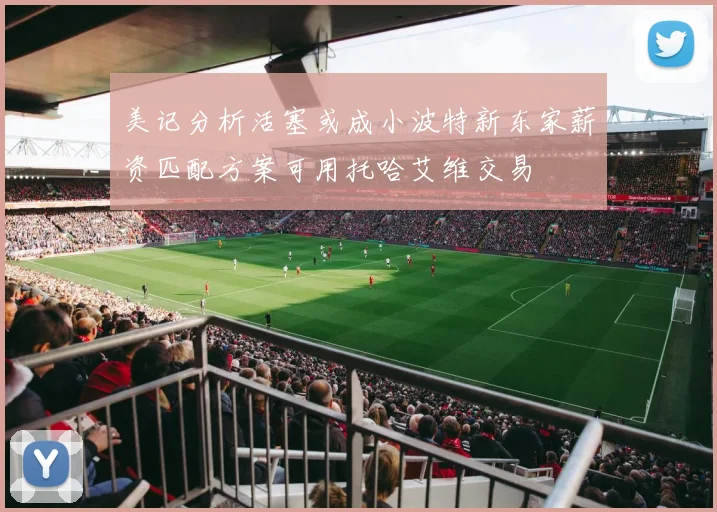 美记分析活塞或成小波特新东家薪资匹配方案可用托哈艾维交易
