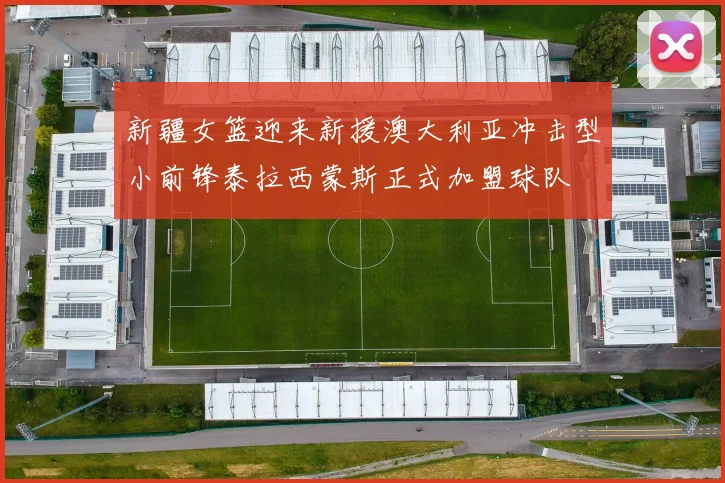 新疆女篮迎来新援澳大利亚冲击型小前锋泰拉西蒙斯正式加盟球队