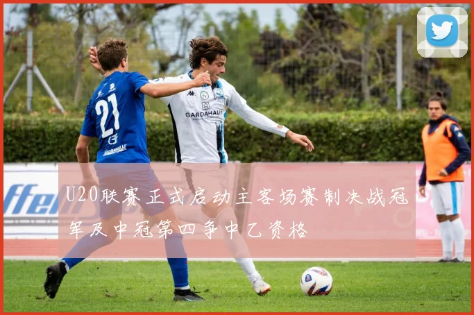 U20联赛正式启动主客场赛制决战冠军及中冠第四争中乙资格