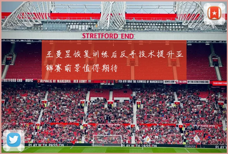 王曼昱恢复训练后反手技术提升亚锦赛前景值得期待