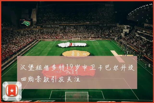 汉堡租借多特19岁中卫卡巴尔并设回购条款引发关注