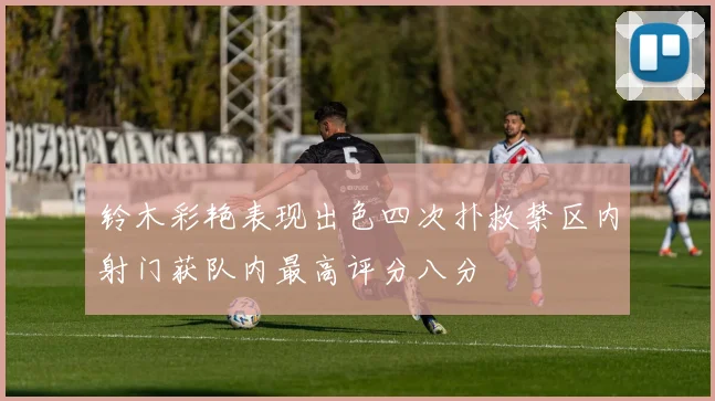 铃木彩艳表现出色四次扑救禁区内射门获队内最高评分八分