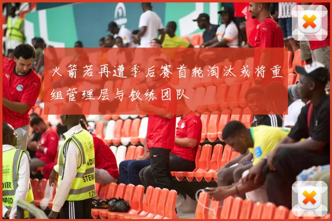 火箭若再遭季后赛首轮淘汰或将重组管理层与教练团队