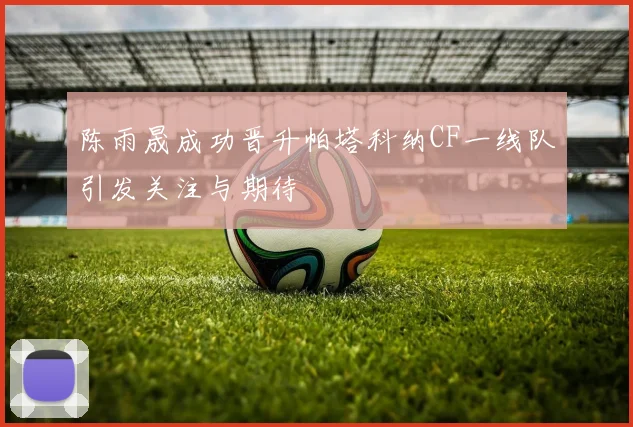 陈雨晟成功晋升帕塔科纳CF一线队引发关注与期待