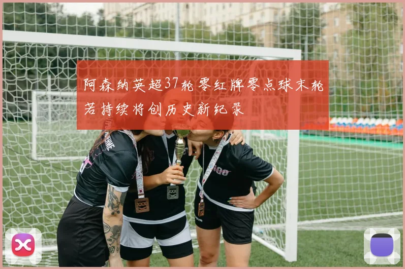 阿森纳英超37轮零红牌零点球末轮若持续将创历史新纪录